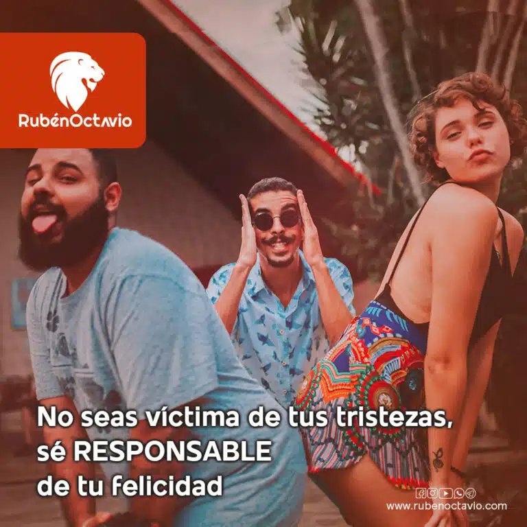 No seas víctima de tus tristezas, sé responsable de tu felicidad